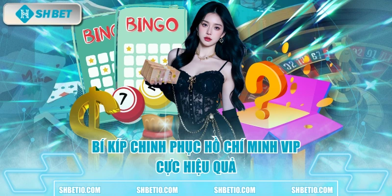 Bí kíp chinh phục Hồ Chí Minh Vip cực hiệu quả 
