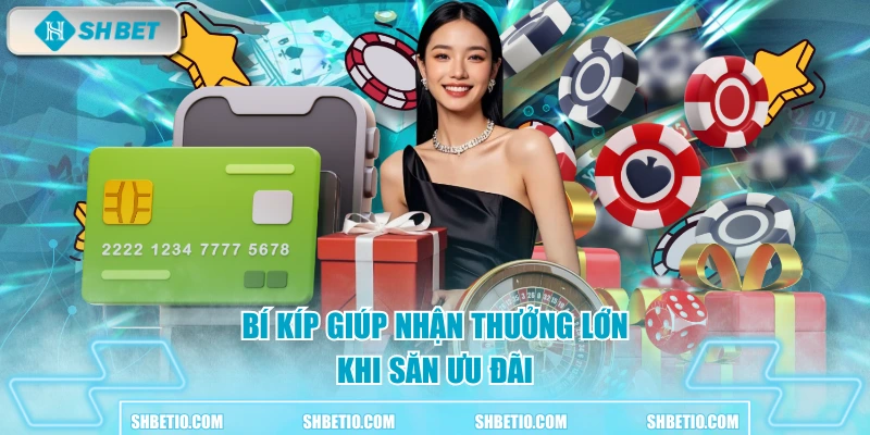 Bí kíp giúp nhận thưởng lớn khi săn ưu đãi