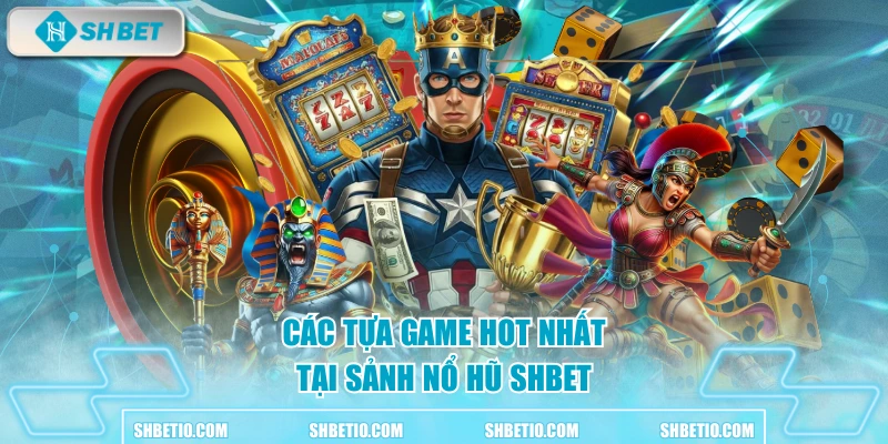 Các tựa game hot nhất tại sảnh nổ hũ SHBET