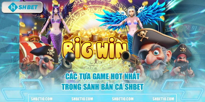 Các tựa game hot nhất trong sảnh bắn cá SHBET