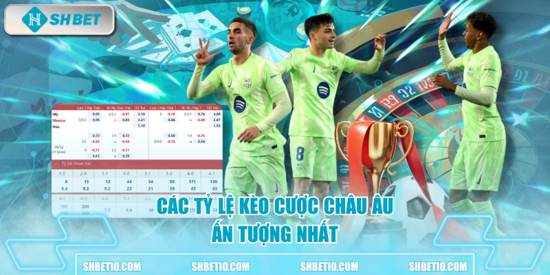 Các tỷ lệ kèo cược châu Âu ấn tượng nhất 