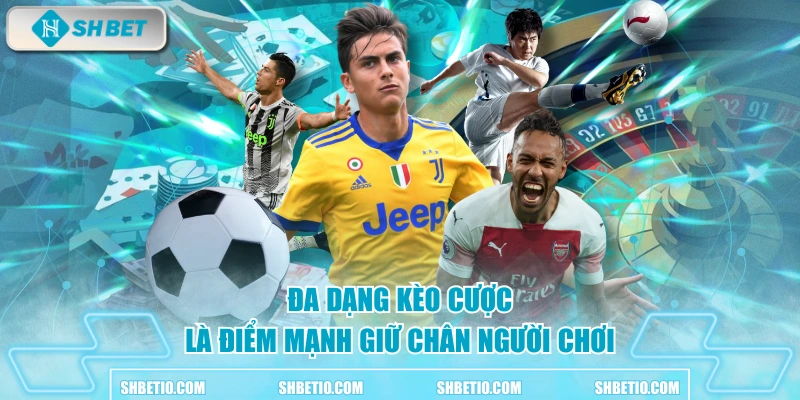 Đa dạng kèo cược là điểm mạnh giữ chân người chơi