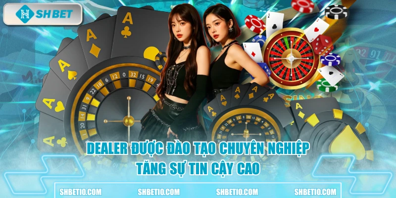 Dealer được đào tạo chuyên nghiệp tăng sự tin cậy cao