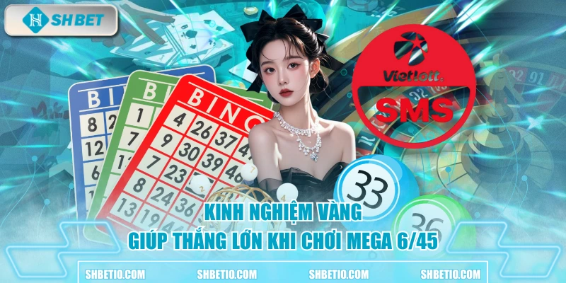 Kinh nghiệm “vàng” giúp thắng lớn khi chơi Mega 6 45