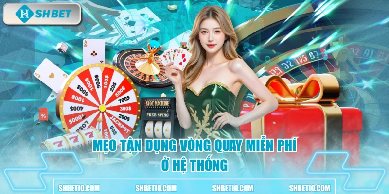 Mẹo tận dụng vòng quay miễn phí ở hệ thống