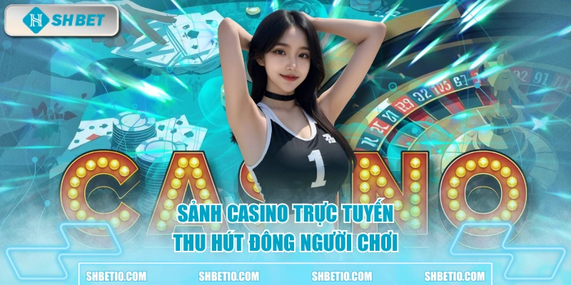 Sảnh casino trực tuyến thu hút đông người chơi