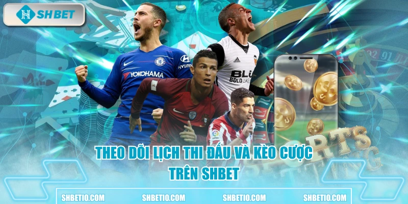 Theo dõi lịch thi đấu và kèo cược trên SHBET