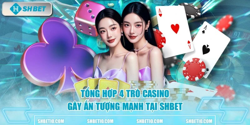 Tổng hợp 4 trò casino gây ấn tượng mạnh tại SHBET