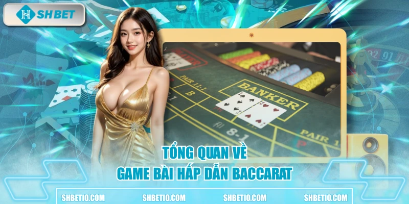 Tổng quan về game bài hấp dẫn baccarat