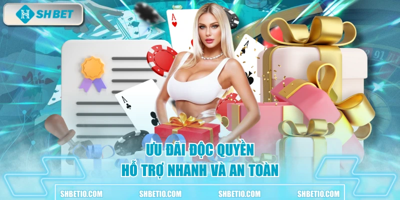 Ưu đãi độc quyền, hỗ trợ nhanh và an toàn