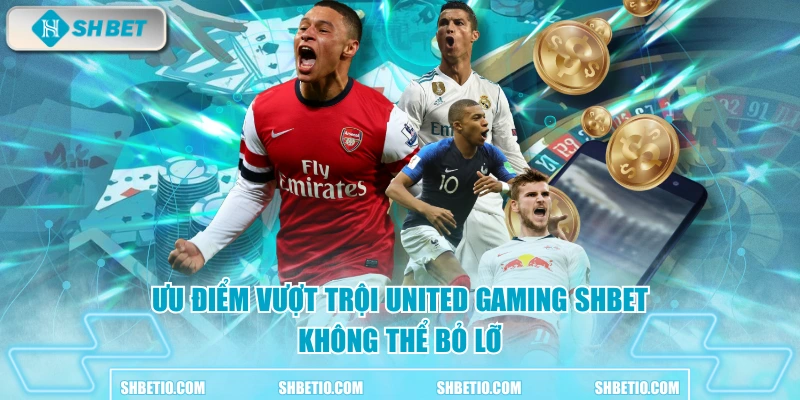 Ưu điểm vượt trội United Gaming SHBET không thể bỏ lỡ